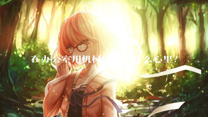 在办公室用机械键盘是什么心里？