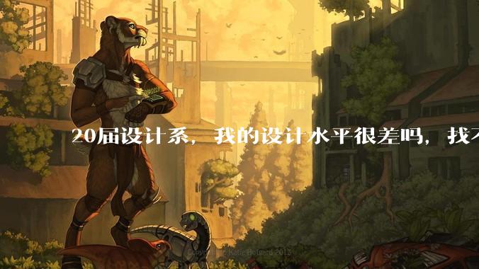 20届设计系，我的设计水平很差吗，找不到合适的工作?
