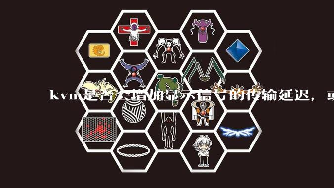 kvm是否会增加显示信号的传输延迟，或者键鼠的延迟？打游戏用这个，会影响吗？