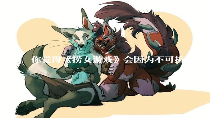 你觉得《捞女游戏》会因为不可抗力而被下架吗？