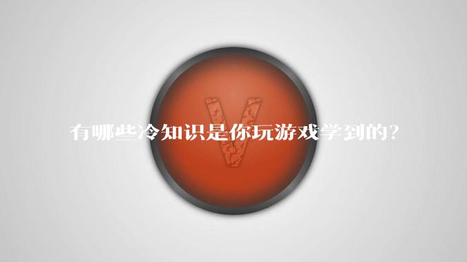 有哪些冷知识是你玩游戏学到的？