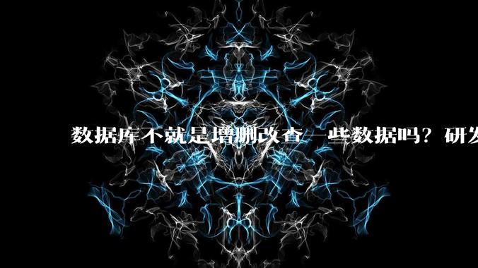 数据库不就是增删改查一些数据吗？研发一个数据库到底难在哪了？