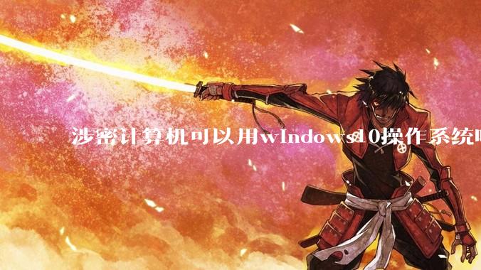 涉密计算机可以用windows10操作系统吗?