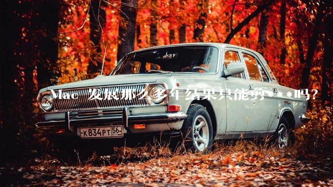Mac 发展那么多年结果只能剪***吗？