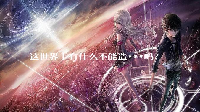 这世界上有什么不能造***吗？