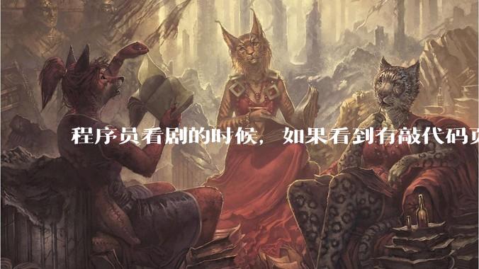 程序员看剧的时候，如果看到有敲代码页面，会暂停看代码吗？