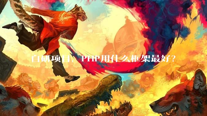 自研项目，PHP用什么框架最好？