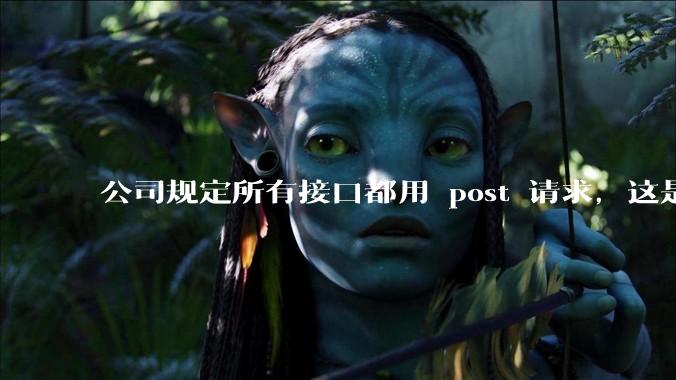 公司规定所有接口都用 post 请求，这是为什么？