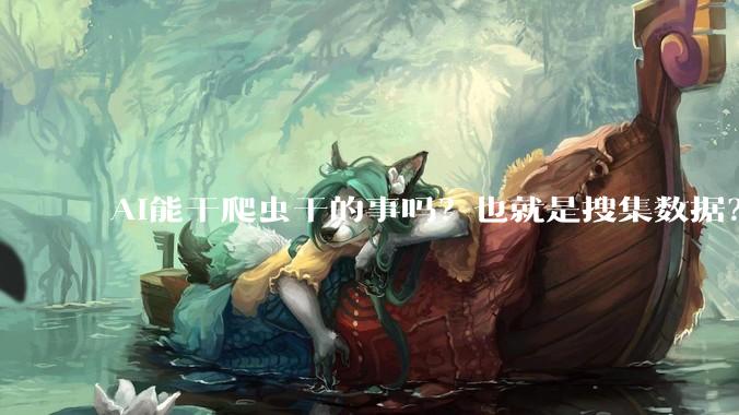 AI能干爬虫干的事吗？也就是搜集数据？