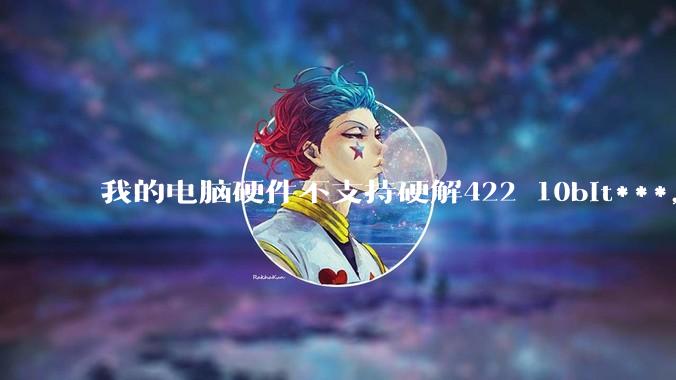 我的电脑硬件不支持硬解422 10bit***，但是用达芬奇可以编辑和导出，这是为什么?