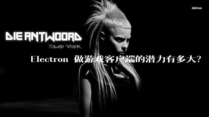 Electron 做游戏客户端的潜力有多大？