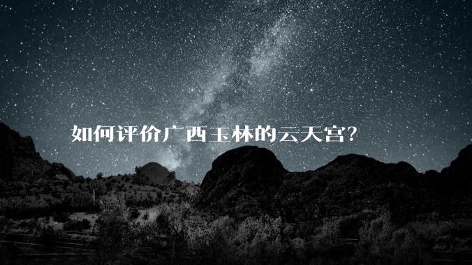 如何评价广西玉林的云天宫？