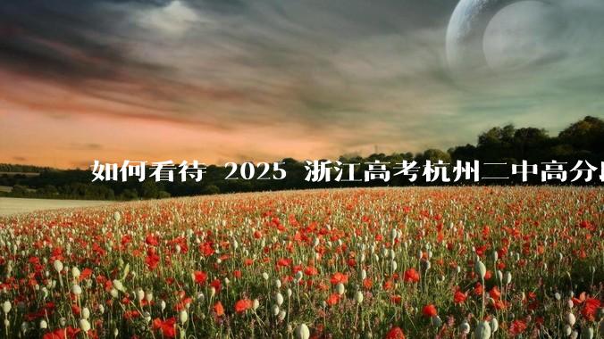 如何看待 2025 浙江高考杭州二中高分段被镇海宁海学军等校「碾压」？