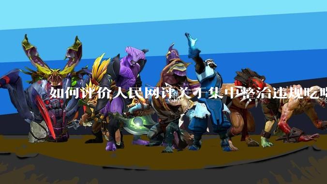 如何评价人民网评关于集中整治违规吃喝的发文？