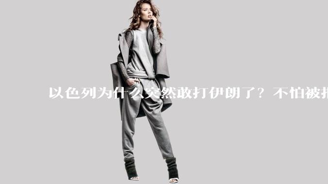 以色列为什么突然敢打伊朗了？不怕被报复？