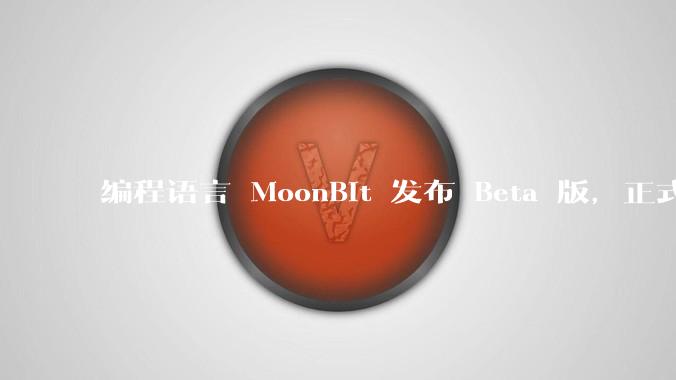 编程语言 MoonBit 发布 Beta 版，正式进入企业场景应用，会带来哪些影响？