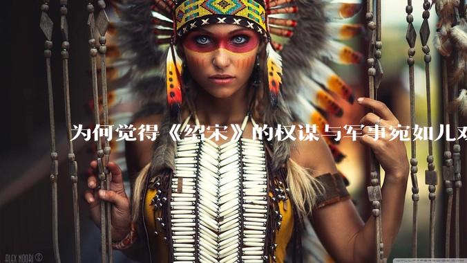 为何觉得《绍宋》的权谋与军事宛如儿戏一样幼稚，是我个人历史水平不足还是其他问题导致的？