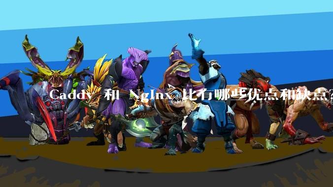 Caddy 和 Nginx 比有哪些优点和缺点？