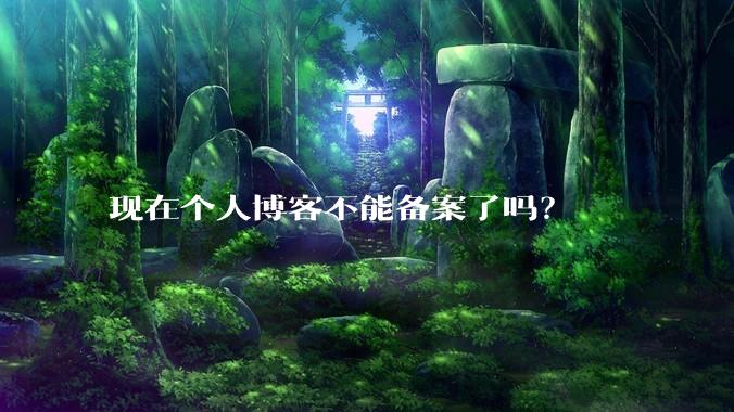 现在个人博客不能备案了吗？