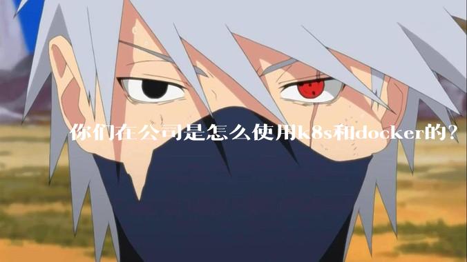 你们在公司是怎么使用k8s和docker的？