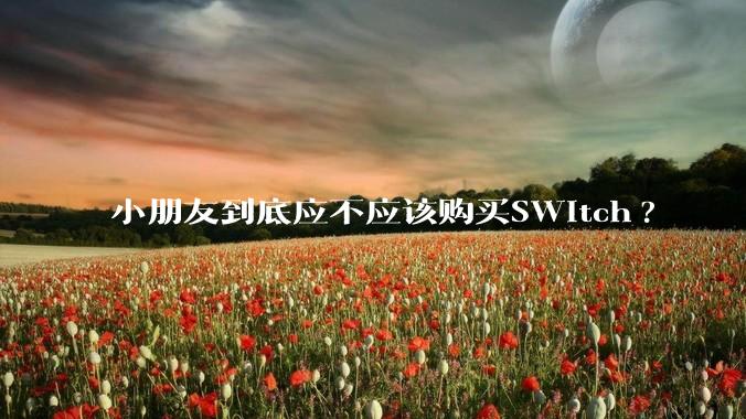 小朋友到底应不应该购买SWitch?