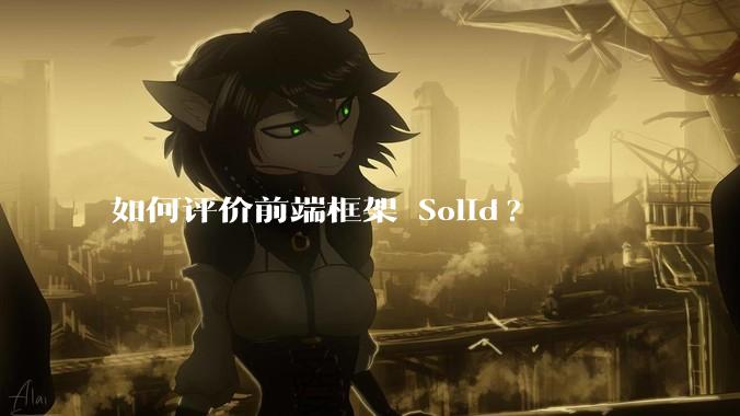 如何评价前端框架 Solid?