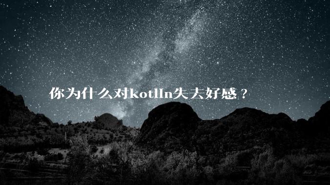 你为什么对kotlin失去好感?