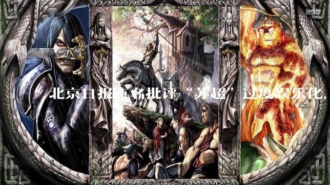 北京日报点名批评“苏超”过度娱乐化，它是否管的太宽了？为什么无良媒体不会被查封取缔？