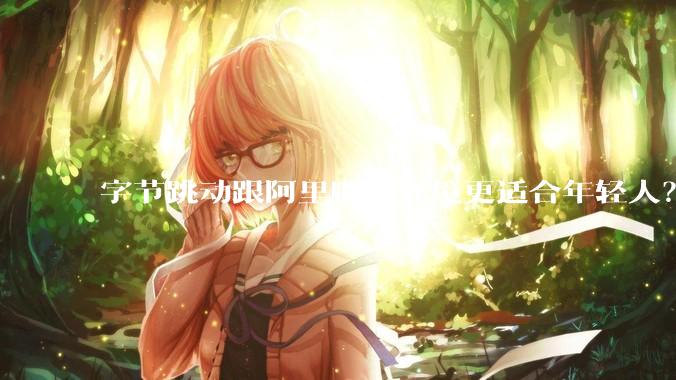 字节跳动跟阿里哪个环境更适合年轻人？