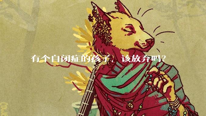 有个自闭症的孩子，该放弃吗？