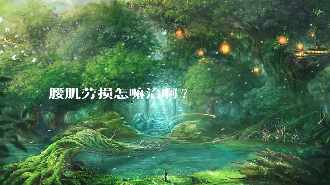 腰肌劳损怎嘛治啊?