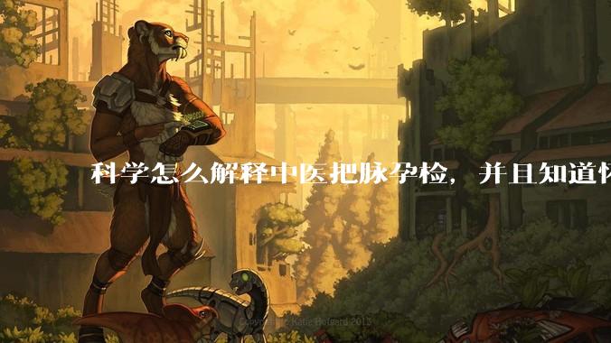 科学怎么解释中医把脉孕检，并且知道怀的男孩女孩？