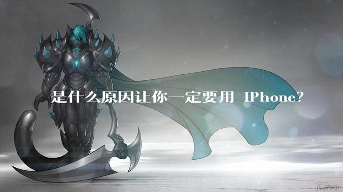 是什么原因让你一定要用 iPhone？