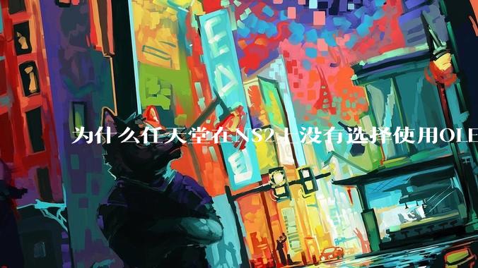 为什么任天堂在NS2上没有选择使用OLED屏幕以提升续航能力和显示效果？