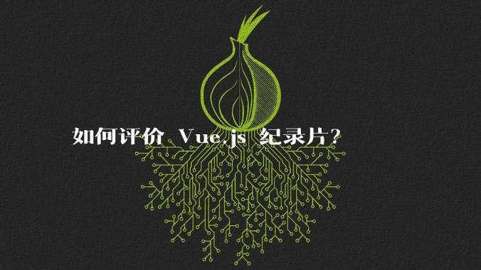 如何评价 Vue.js 纪录片？