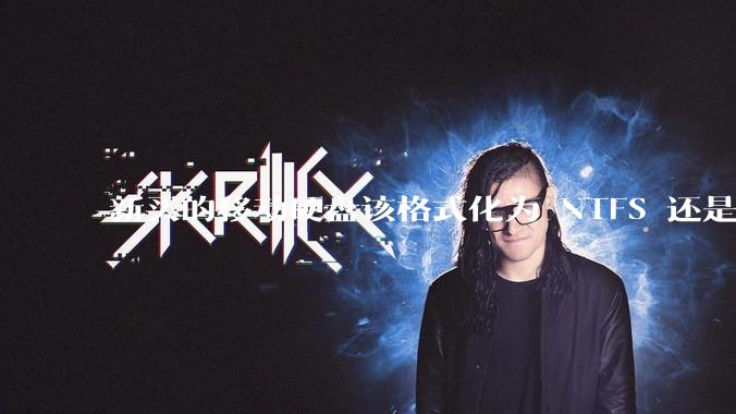 新买的移动硬盘该格式化为 NTFS 还是 exFAT？