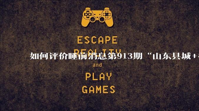 如何评价睡前消息第913期“山东县城+抖音 安利可以安息了”?