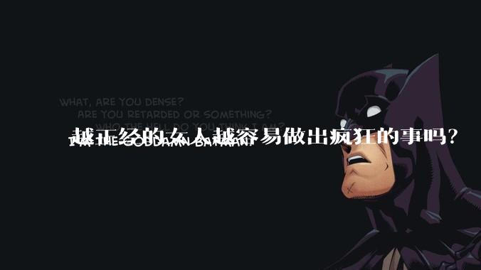 越正经的女人越容易做出疯狂的事吗？