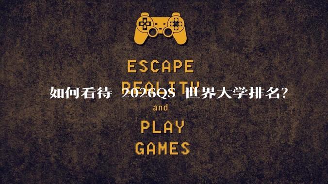 如何看待 2026QS 世界大学排名？