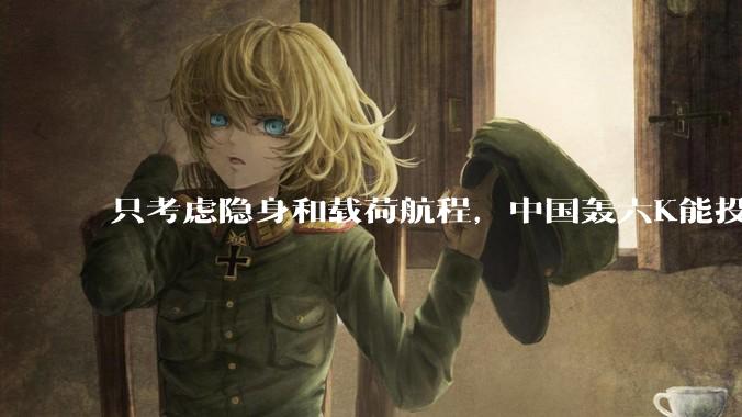 只考虑隐身和载荷航程，中国轰六K能投GBU57巨型钻地弹，炸福尔多***吗？