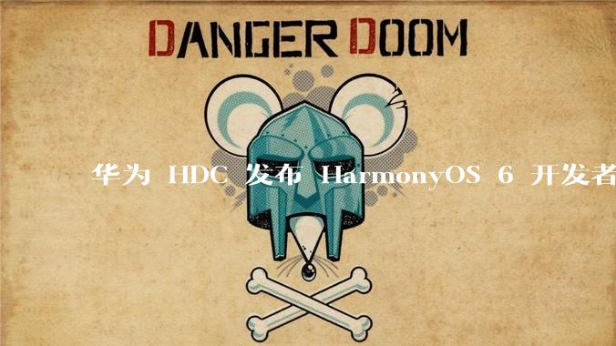 华为 HDC 发布 HarmonyOS 6 开发者 beta 版对应用开发者和鸿蒙生态有哪些影响？