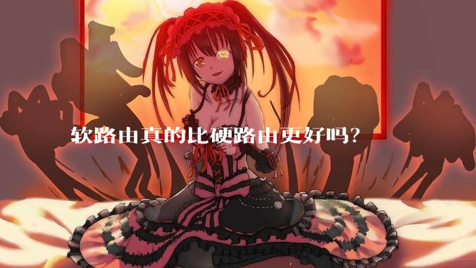 软路由真的比硬路由更好吗？
