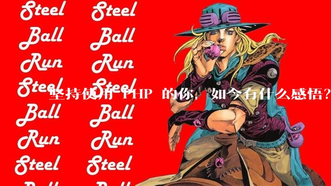 坚持使用 PHP 的你，如今有什么感悟？