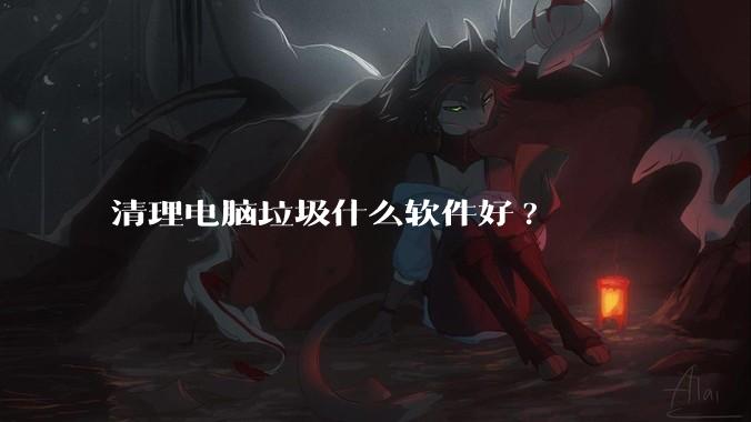 清理电脑垃圾什么软件好?