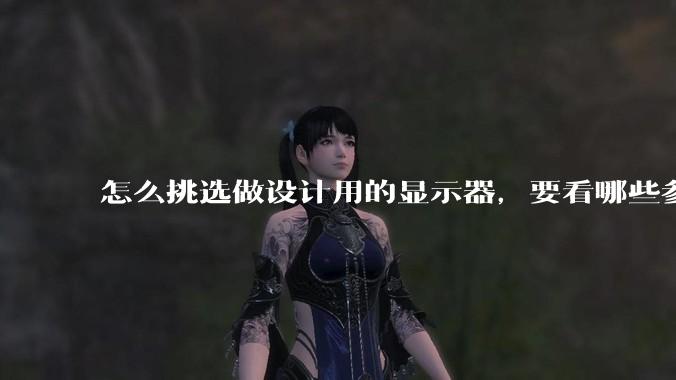 怎么挑选做设计用的显示器，要看哪些参数呢？