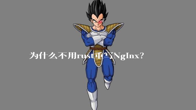为什么不用rust重写Nginx？